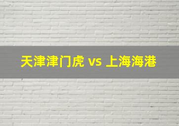 天津津门虎 vs 上海海港